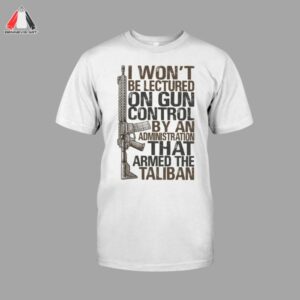 I Won't Be Lectured On Gun Control By An Administration Taliban Shirt